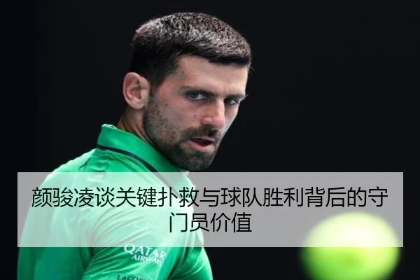 颜骏凌谈关键扑救与球队胜利背后的守门员价值（WuKongSports）